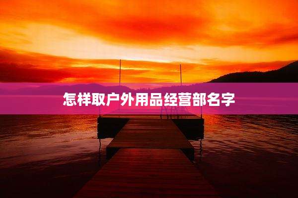 怎样取户外用品经营部名字