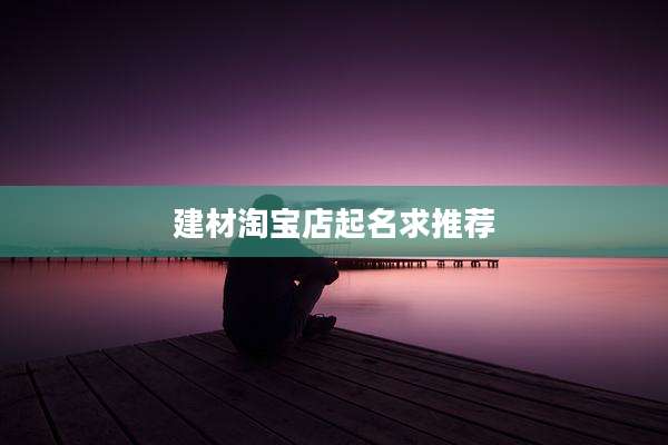 建材淘宝店起名求推荐