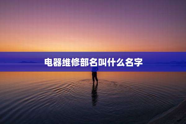 电器维修部名叫什么名字