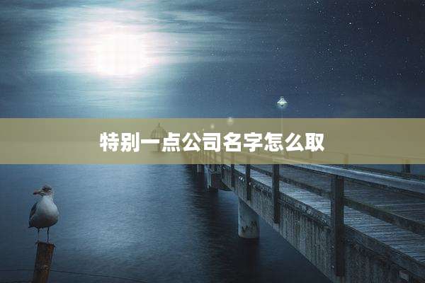 特别一点公司名字怎么取