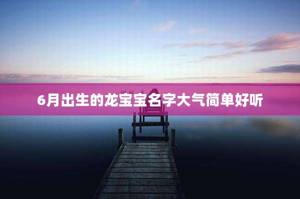6月出生的龙宝宝名字大气简单好听