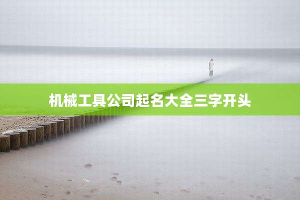 机械工具公司起名大全三字开头