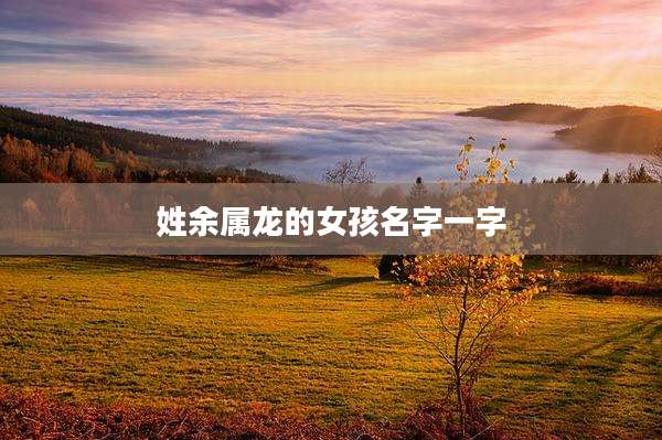 姓余属龙的女孩名字一字