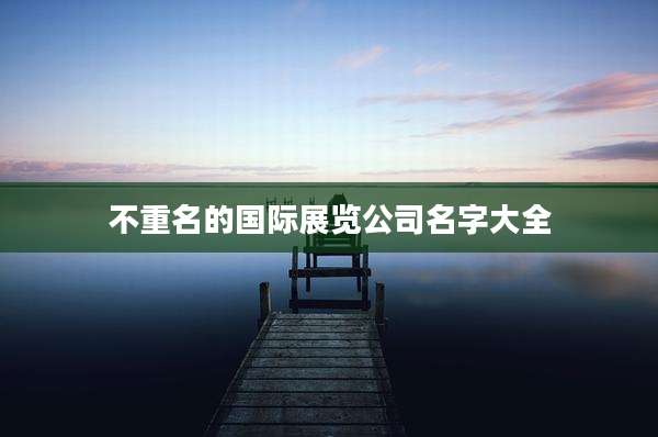 不重名的国际展览公司名字大全