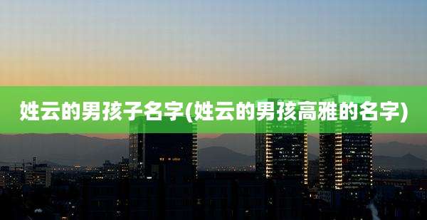 姓云的男孩子名字(姓云的男孩高雅的名字)