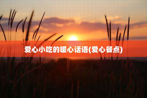 爱心小吃的暖心话语(爱心餐点)