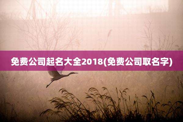 免费公司起名大全2018(免费公司取名字)
