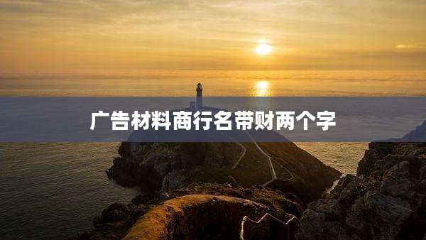 广告材料商行名带财两个字