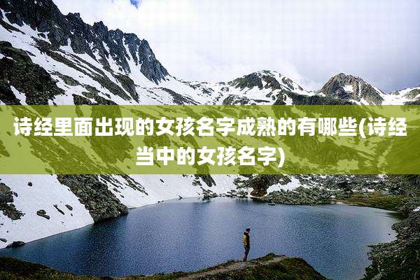 诗经里面出现的女孩名字成熟的有哪些(诗经当中的女孩名字)