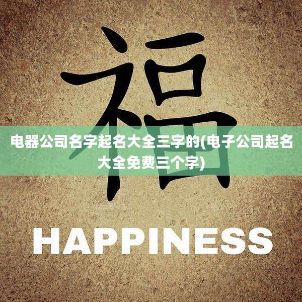 电器公司名字起名大全三字的(电子公司起名大全免费三个字)