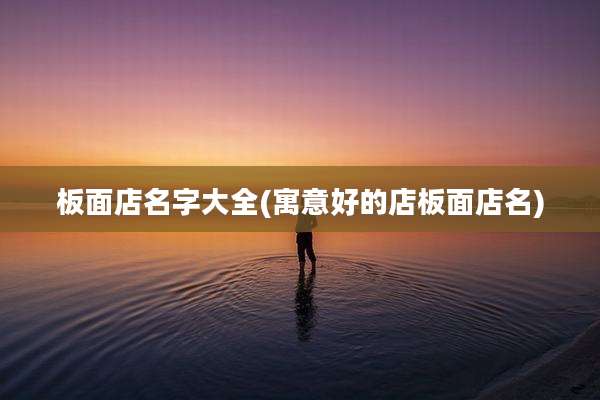 板面店名字大全(寓意好的店板面店名)