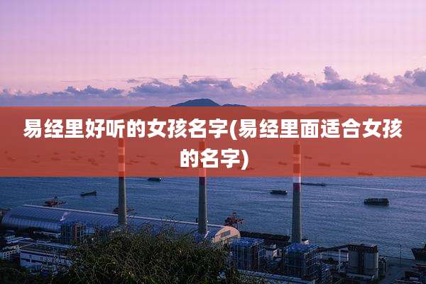 易经里好听的女孩名字(易经里面适合女孩的名字)