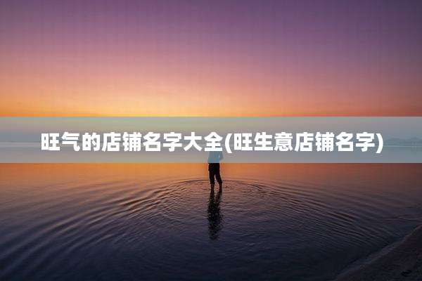 旺气的店铺名字大全(旺生意店铺名字)