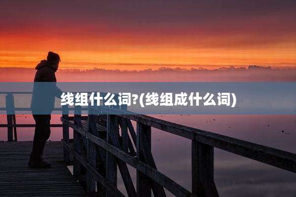 线组什么词?(线组成什么词)