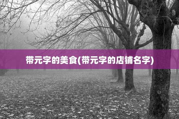 带元字的美食(带元字的店铺名字)