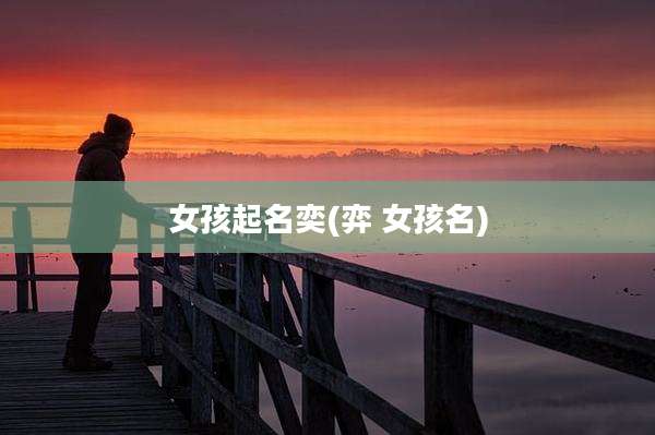 女孩起名奕(弈 女孩名)