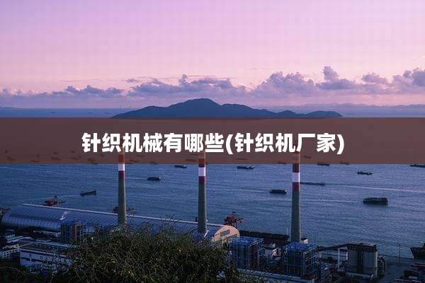针织机械有哪些(针织机厂家)