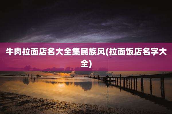 牛肉拉面店名大全集民族风(拉面饭店名字大全)