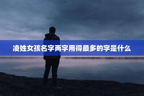 凌姓女孩名字两字用得最多的字是什么
