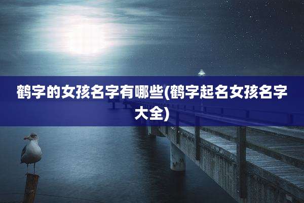 鹤字的女孩名字有哪些(鹤字起名女孩名字大全)