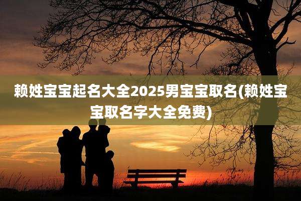 赖姓宝宝起名大全2025男宝宝取名(赖姓宝宝取名字大全免费)