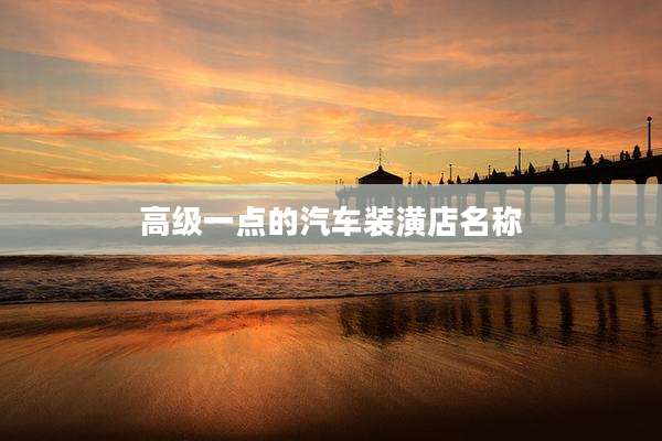 高级一点的汽车装潢店名称