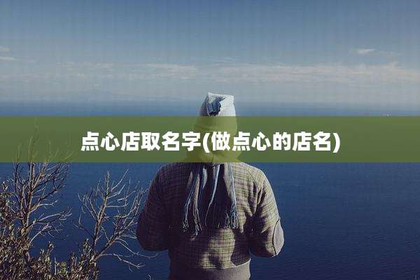 点心店取名字(做点心的店名)