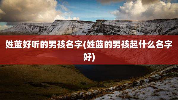 姓蓝好听的男孩名字(姓蓝的男孩起什么名字好)