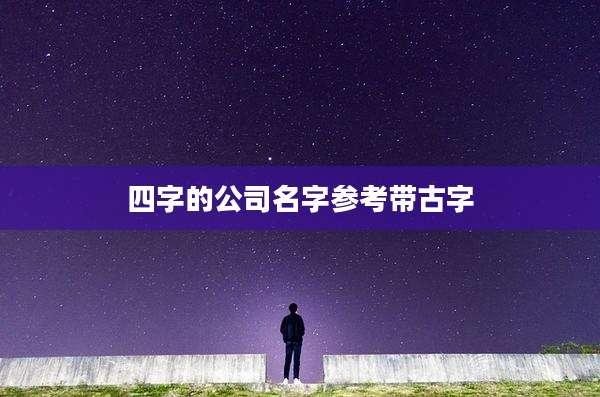 四字的公司名字参考带古字