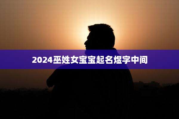 2024巫姓女宝宝起名煜字中间