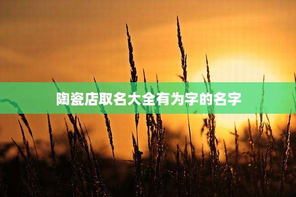 陶瓷店取名大全有为字的名字