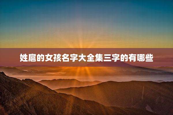 姓扈的女孩名字大全集三字的有哪些