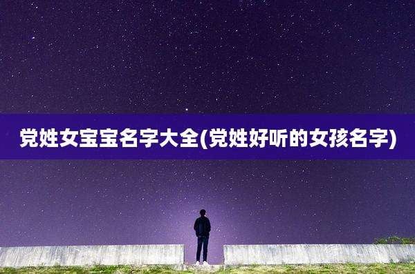 党姓女宝宝名字大全(党姓好听的女孩名字)