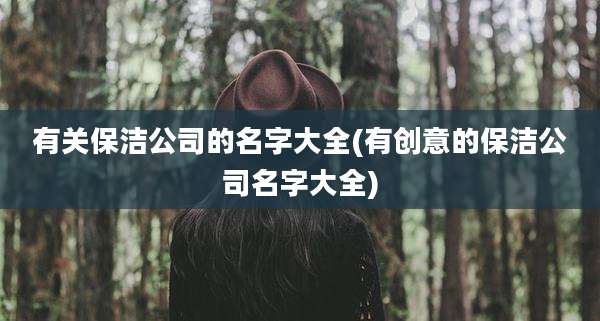 有关保洁公司的名字大全(有创意的保洁公司名字大全)