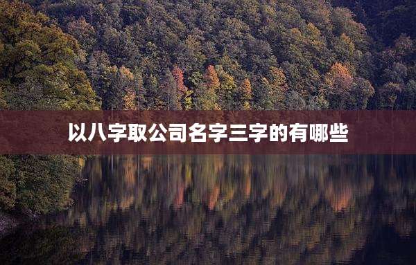 以八字取公司名字三字的有哪些