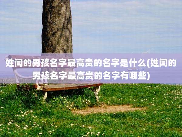 姓闫的男孩名字最高贵的名字是什么(姓闫的男孩名字最高贵的名字有哪些)