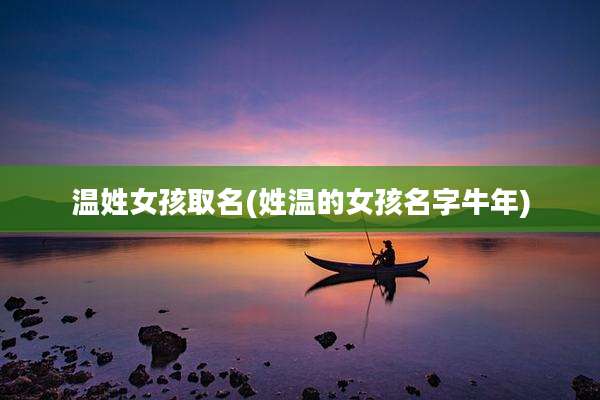 温姓女孩取名(姓温的女孩名字牛年)