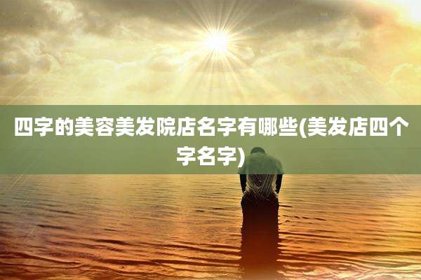 四字的美容美发院店名字有哪些(美发店四个字名字)