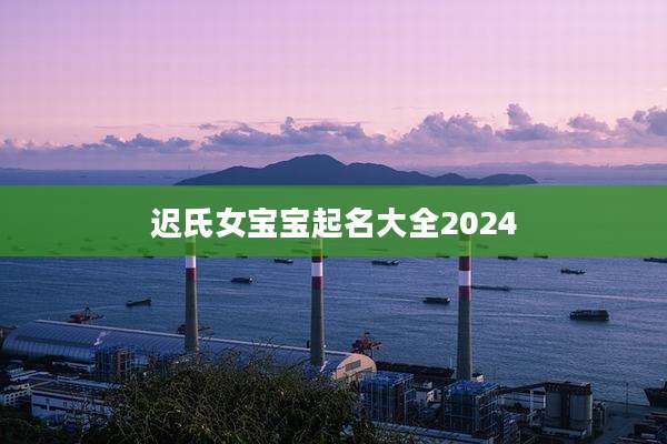 迟氏女宝宝起名大全2024