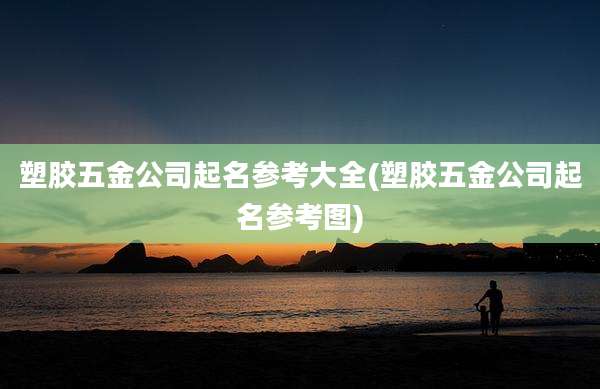 塑胶五金公司起名参考大全(塑胶五金公司起名参考图)