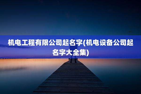 机电工程有限公司起名字(机电设备公司起名字大全集)