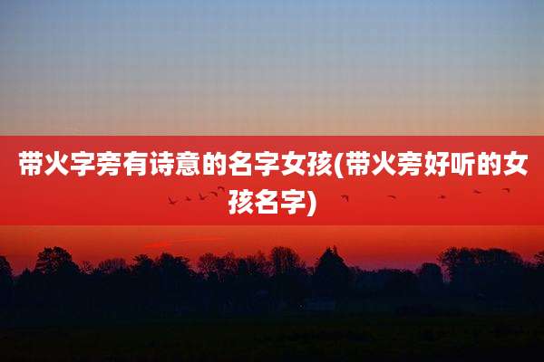 带火字旁有诗意的名字女孩(带火旁好听的女孩名字)