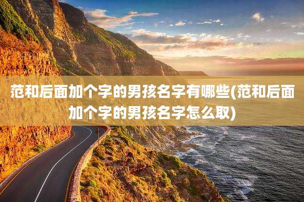 范和后面加个字的男孩名字有哪些(范和后面加个字的男孩名字怎么取)