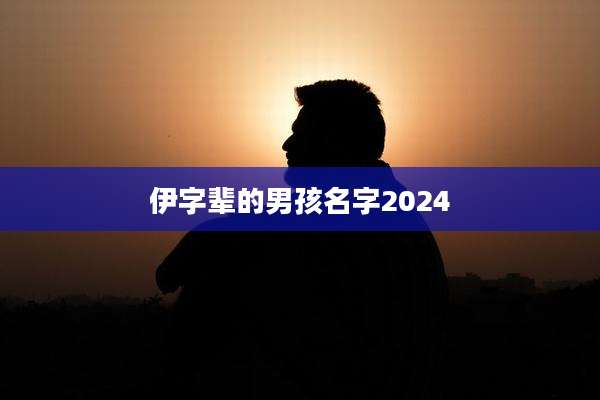 伊字辈的男孩名字2024