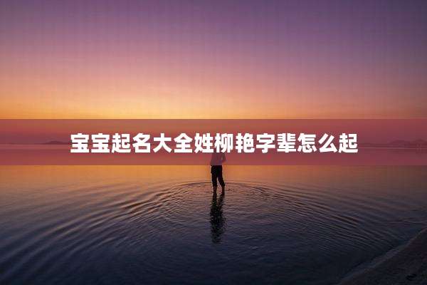 宝宝起名大全姓柳艳字辈怎么起
