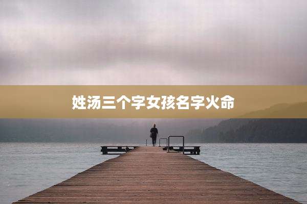 姓汤三个字女孩名字火命