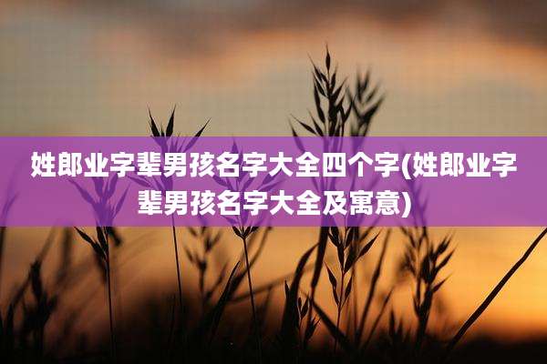 姓郎业字辈男孩名字大全四个字(姓郎业字辈男孩名字大全及寓意)