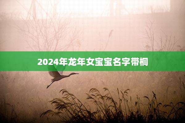 2024年龙年女宝宝名字带桐
