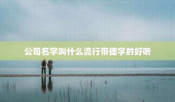 公司名字叫什么流行带捷字的好听