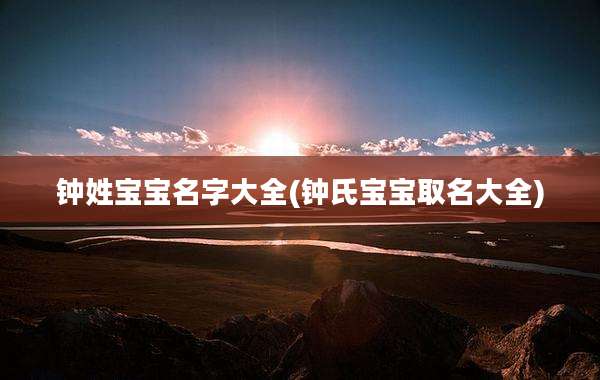 钟姓宝宝名字大全(钟氏宝宝取名大全)